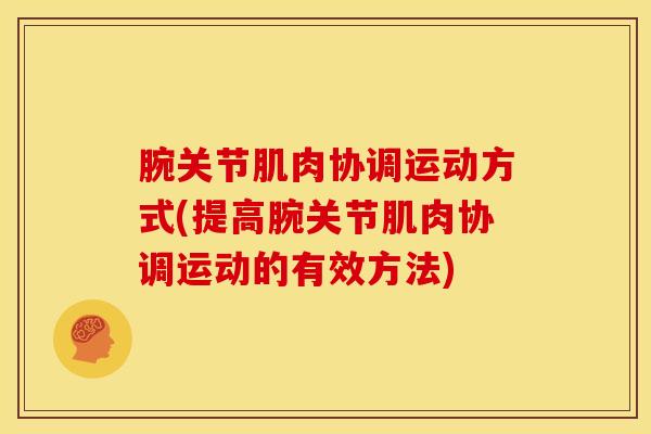 腕关节肌肉协调运动方式(提高腕关节肌肉协调运动的有效方法)