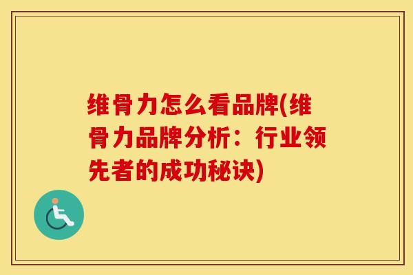维骨力怎么看品牌(维骨力品牌分析：行业领先者的成功秘诀)