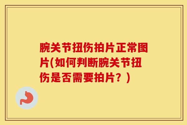 腕关节扭伤拍片正常图片(如何判断腕关节扭伤是否需要拍片？)
