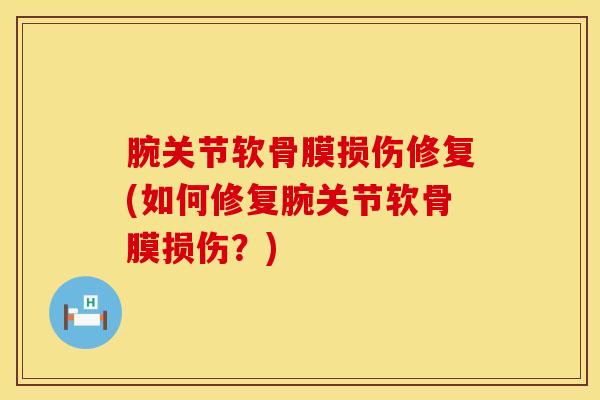 腕关节软骨膜损伤修复(如何修复腕关节软骨膜损伤？)