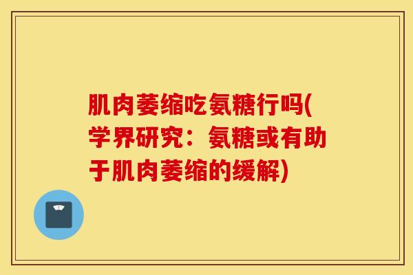 肌肉萎缩吃氨糖行吗(学界研究：氨糖或有助于肌肉萎缩的缓解)