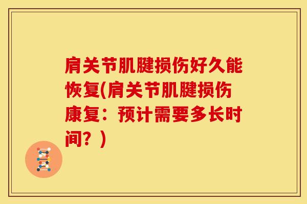 肩关节肌腱损伤好久能恢复(肩关节肌腱损伤康复：预计需要多长时间？)