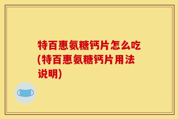 特百惠氨糖钙片怎么吃(特百惠氨糖钙片用法说明)