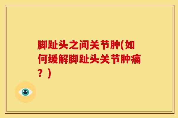 脚趾头之间关节肿(如何缓解脚趾头关节肿痛？)