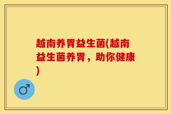 越南养胃益生菌(越南益生菌养胃，助你健康)