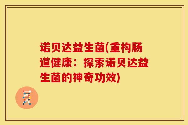 诺贝达益生菌(重构肠道健康：探索诺贝达益生菌的神奇功效)