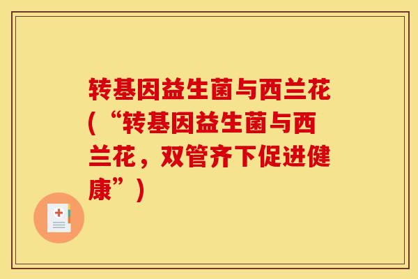转基因益生菌与西兰花(“转基因益生菌与西兰花，双管齐下促进健康”)