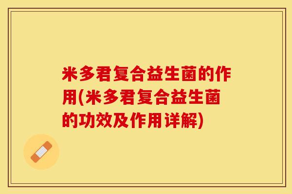 米多君复合益生菌的作用(米多君复合益生菌的功效及作用详解)