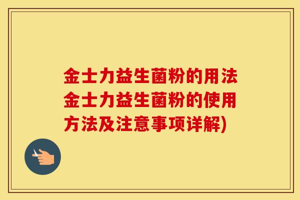 金士力益生菌粉的用法金士力益生菌粉的使用方法及注意事项详解)