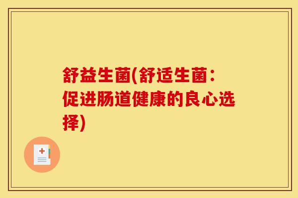 舒益生菌(舒适生菌：促进肠道健康的良心选择)