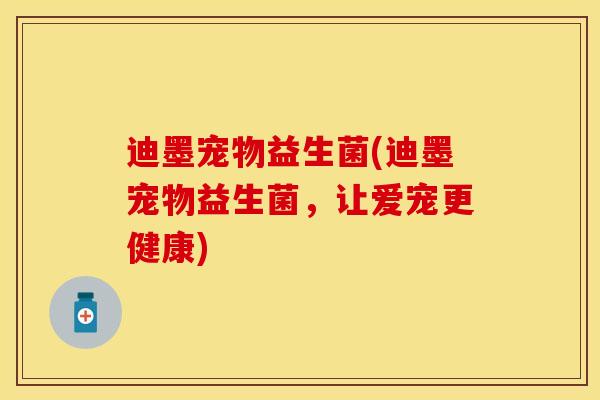 迪墨宠物益生菌(迪墨宠物益生菌,让爱宠更健康) 迪墨宠物益生菌(迪墨宠物益生菌,让爱宠更健康)