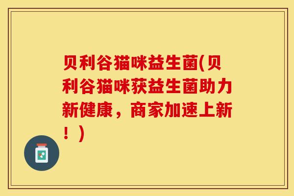 贝利谷猫咪益生菌(贝利谷猫咪获益生菌助力新健康，商家加速上新！)