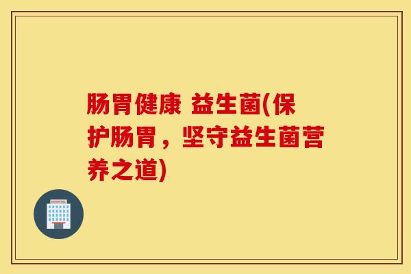 肠胃健康 益生菌(保护肠胃，坚守益生菌营养之道)