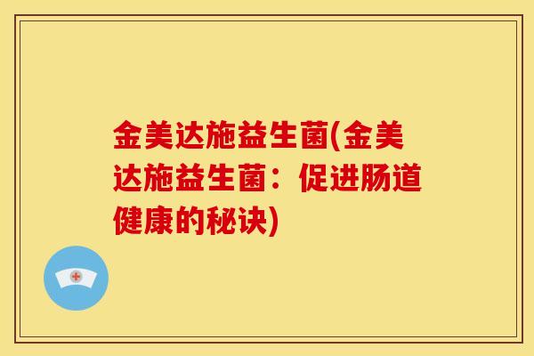 金美达施益生菌(金美达施益生菌：促进肠道健康的秘诀)