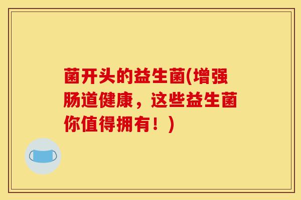 菌开头的益生菌(增强肠道健康，这些益生菌你值得拥有！)