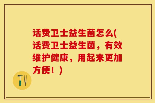 话费卫士益生菌怎么(话费卫士益生菌，有效维护健康，用起来更加方便！)