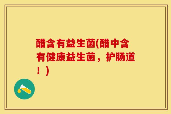 醋含有益生菌(醋中含有健康益生菌，护肠道！)