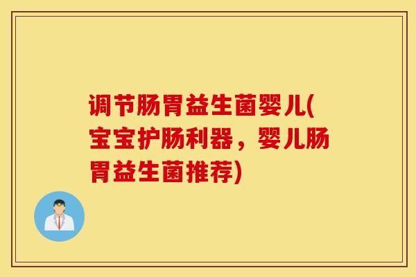 调节肠胃益生菌婴儿(宝宝护肠利器，婴儿肠胃益生菌推荐)