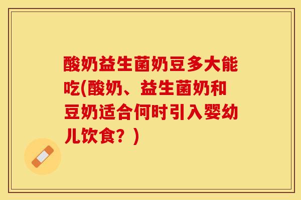 酸奶益生菌奶豆多大能吃(酸奶、益生菌奶和豆奶适合何时引入婴幼儿饮食？)
