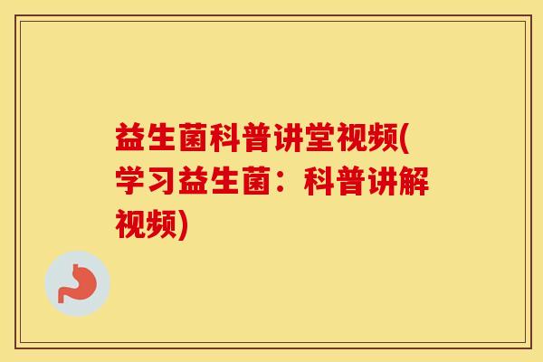 益生菌科普讲堂视频(学习益生菌:科普讲解视频) 益生菌科普讲堂视频(学习益生菌:科普讲解视频)