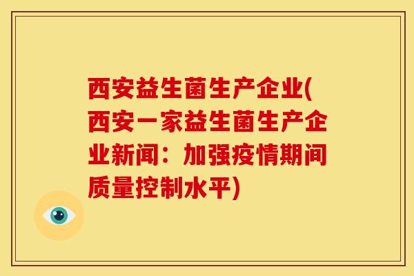 西安益生菌生产企业(西安一家益生菌生产企业新闻：加强疫情期间质量控制水平)