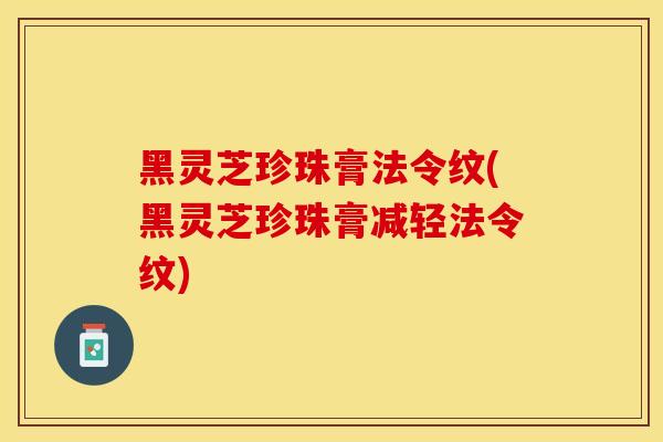 黑灵芝珍珠膏法令纹(黑灵芝珍珠膏减轻法令纹)