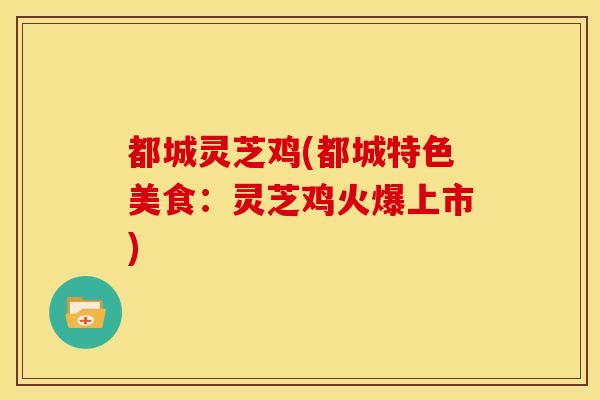 都城灵芝鸡(都城特色美食：灵芝鸡火爆上市)