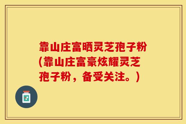 靠山庄富晒灵芝孢子粉(靠山庄富豪炫耀灵芝孢子粉，备受关注。)