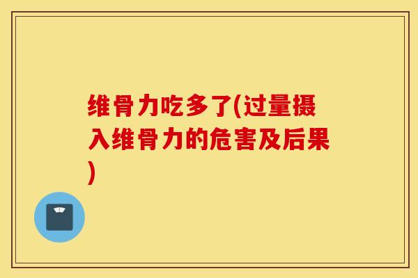 维骨力吃多了(过量摄入维骨力的危害及后果)