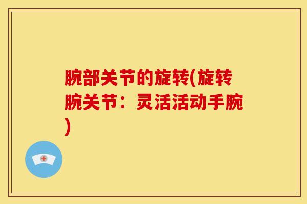 腕部关节的旋转(旋转腕关节：灵活活动手腕)