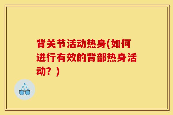 背关节活动热身(如何进行有效的背部热身活动？)