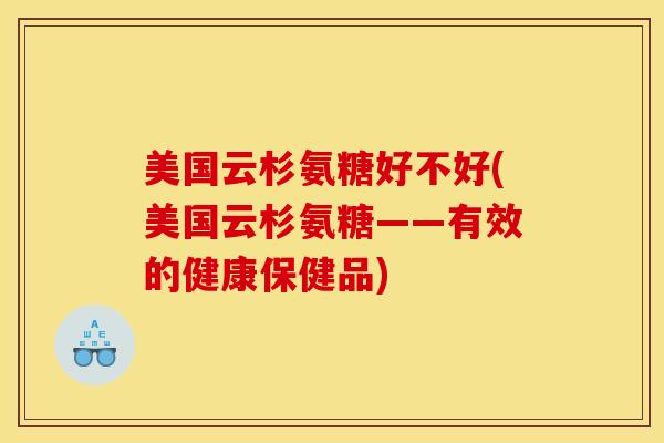 美国云杉氨糖好不好(美国云杉氨糖——有效的健康保健品)