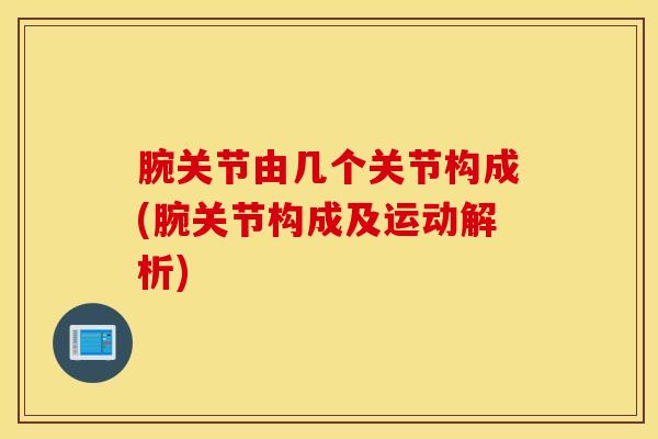 腕关节由几个关节构成(腕关节构成及运动解析)