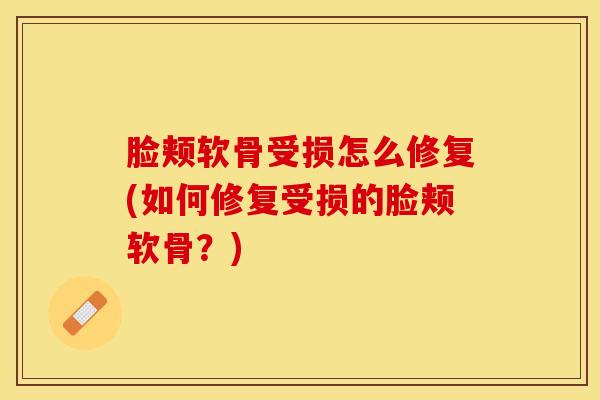 脸颊软骨受损怎么修复(如何修复受损的脸颊软骨？)