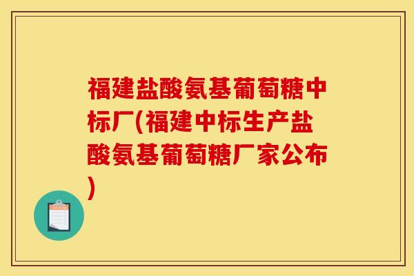 福建盐酸氨基葡萄糖中标厂(福建中标生产盐酸氨基葡萄糖厂家公布)