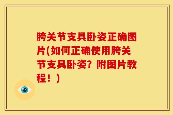 胯关节支具卧姿正确图片(如何正确使用胯关节支具卧姿？附图片教程！)