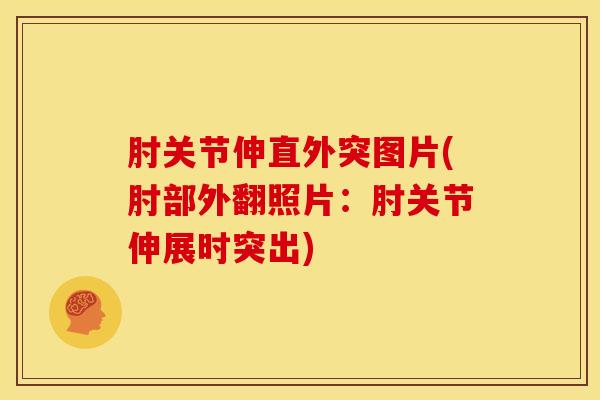 肘关节伸直外突图片(肘部外翻照片：肘关节伸展时突出)