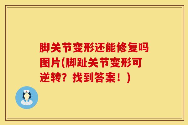 脚关节变形还能修复吗图片(脚趾关节变形可逆转？找到答案！)
