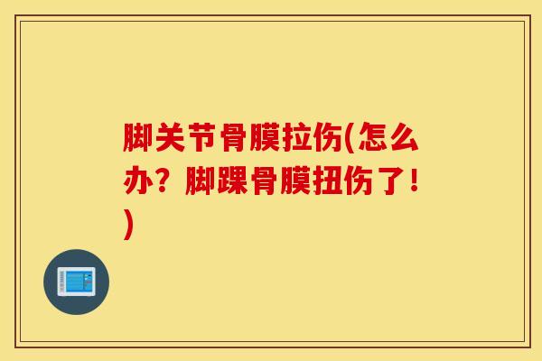 脚关节骨膜拉伤(怎么办？脚踝骨膜扭伤了！)