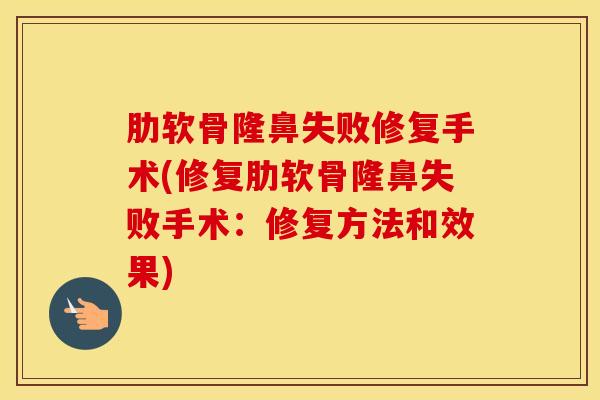 肋软骨隆鼻失败修复手术(修复肋软骨隆鼻失败手术：修复方法和效果)