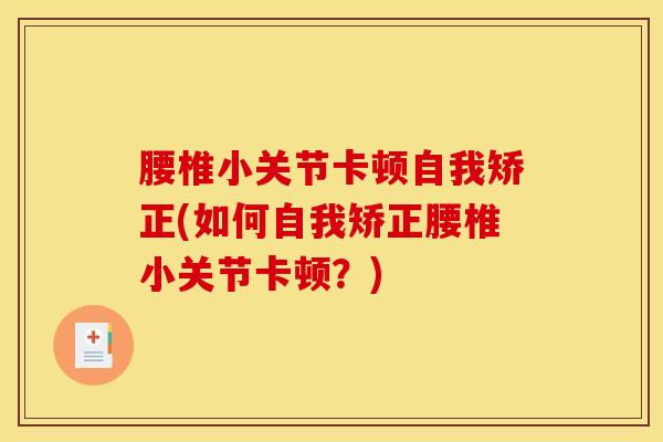 腰椎小关节卡顿自我矫正(如何自我矫正腰椎小关节卡顿？)