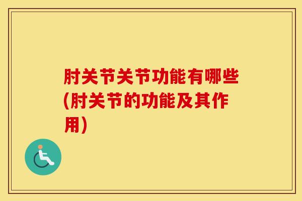肘关节关节功能有哪些(肘关节的功能及其作用)