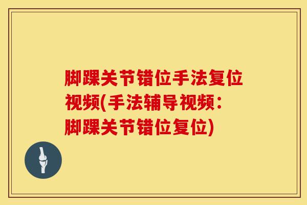 脚踝关节错位手法复位视频(手法辅导视频：脚踝关节错位复位)