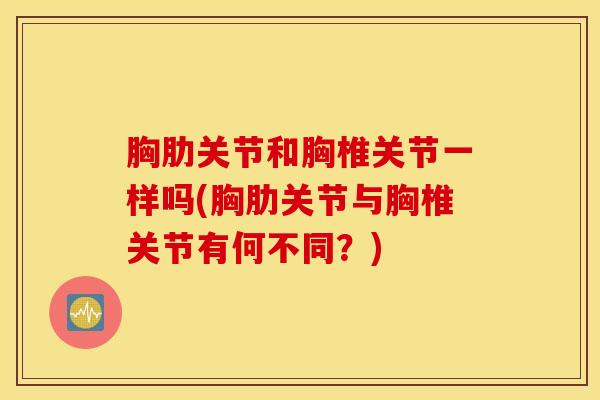 胸肋关节和胸椎关节一样吗(胸肋关节与胸椎关节有何不同？)