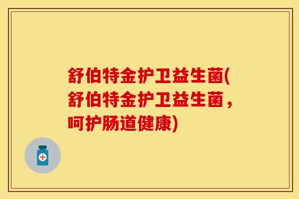 舒伯特金护卫益生菌(舒伯特金护卫益生菌，呵护肠道健康)