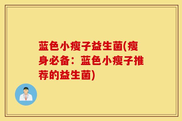 蓝色小瘦子益生菌(瘦身必备：蓝色小瘦子推荐的益生菌)