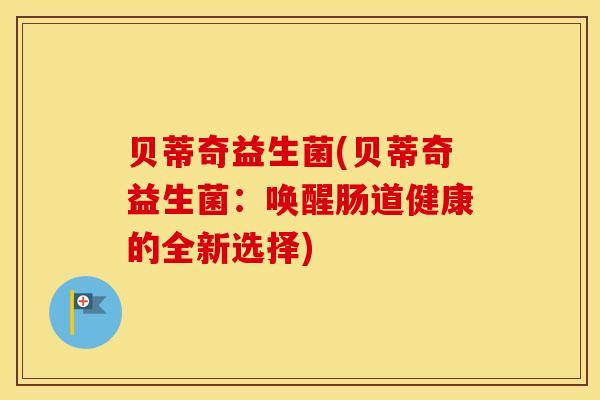 贝蒂奇益生菌(贝蒂奇益生菌：唤醒肠道健康的全新选择)