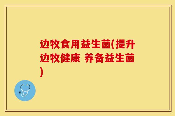 边牧食用益生菌(提升边牧健康 养备益生菌)
