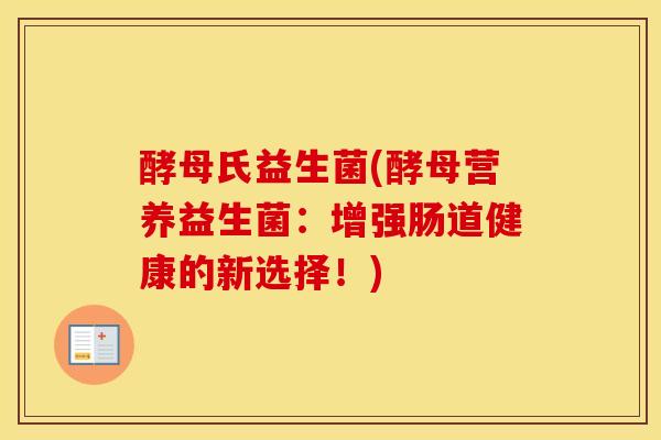 酵母氏益生菌(酵母营养益生菌：增强肠道健康的新选择！)