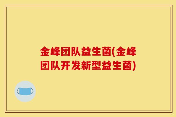 金峰团队益生菌(金峰团队开发新型益生菌)